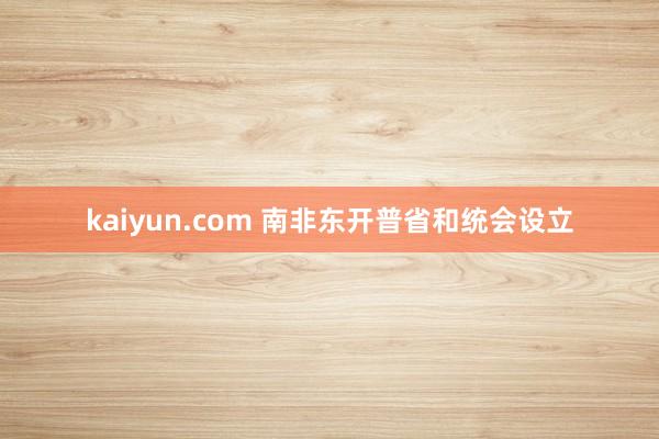 kaiyun.com 南非东开普省和统会设立