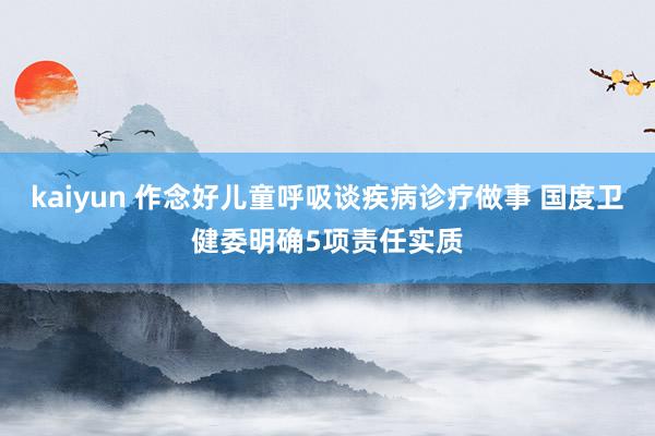 kaiyun 作念好儿童呼吸谈疾病诊疗做事 国度卫健委明确5项责任实质