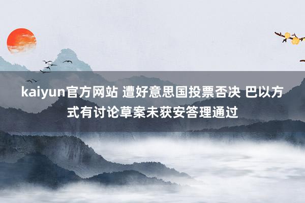 kaiyun官方网站 遭好意思国投票否决 巴以方式有讨论草案未获安答理通过