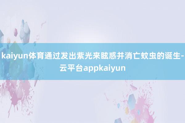 kaiyun体育通过发出紫光来眩惑并消亡蚊虫的诞生-云平台appkaiyun