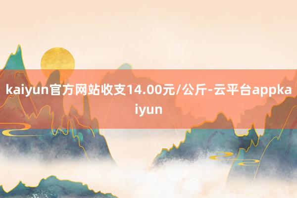 kaiyun官方网站收支14.00元/公斤-云平台appkaiyun