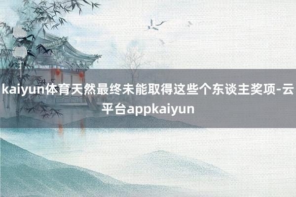 kaiyun体育天然最终未能取得这些个东谈主奖项-云平台appkaiyun