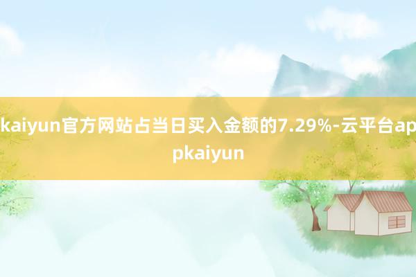 kaiyun官方网站占当日买入金额的7.29%-云平台appkaiyun