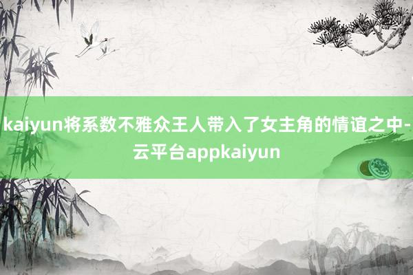 kaiyun将系数不雅众王人带入了女主角的情谊之中-云平台appkaiyun