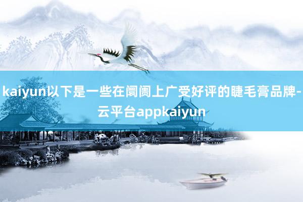 kaiyun以下是一些在阛阓上广受好评的睫毛膏品牌-云平台appkaiyun