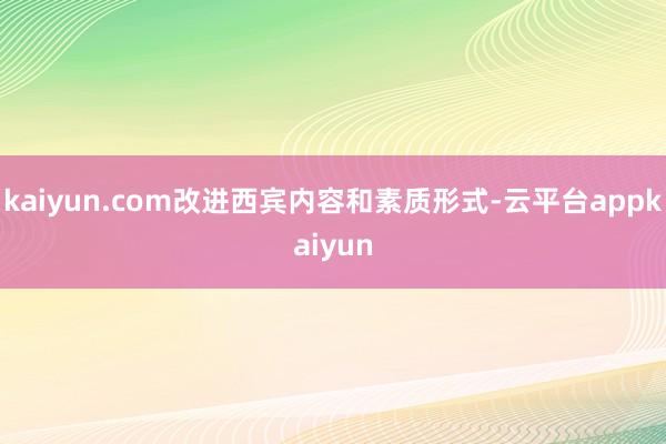 kaiyun.com改进西宾内容和素质形式-云平台appkaiyun