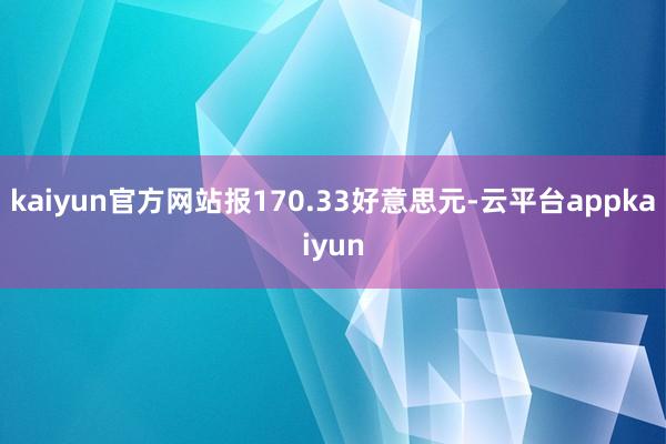 kaiyun官方网站报170.33好意思元-云平台appkaiyun