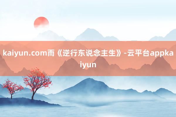 kaiyun.com而《逆行东说念主生》-云平台appkaiyun