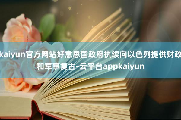 kaiyun官方网站好意思国政府执续向以色列提供财政和军事复古-云平台appkaiyun