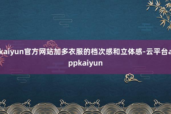 kaiyun官方网站加多衣服的档次感和立体感-云平台appkaiyun