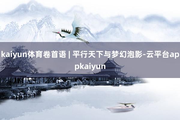 kaiyun体育卷首语 | 平行天下与梦幻泡影-云平台appkaiyun