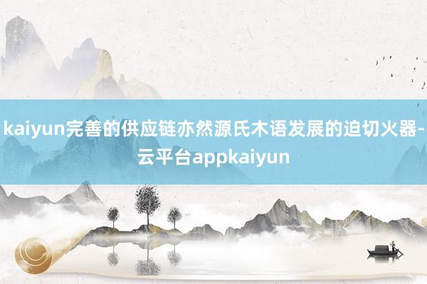 kaiyun完善的供应链亦然源氏木语发展的迫切火器-云平台appkaiyun