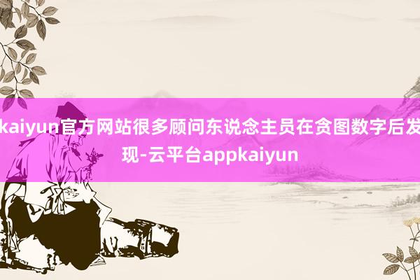 kaiyun官方网站很多顾问东说念主员在贪图数字后发现-云平台appkaiyun