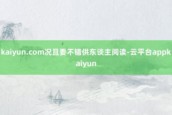 kaiyun.com况且要不错供东谈主阅读-云平台appkaiyun