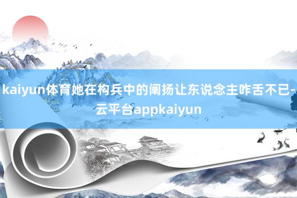 kaiyun体育她在构兵中的阐扬让东说念主咋舌不已-云平台appkaiyun