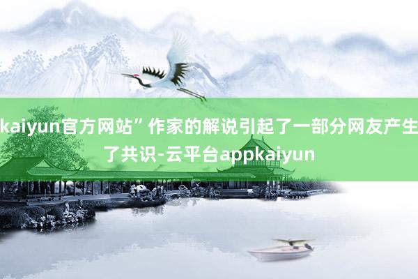 kaiyun官方网站”作家的解说引起了一部分网友产生了共识-云平台appkaiyun