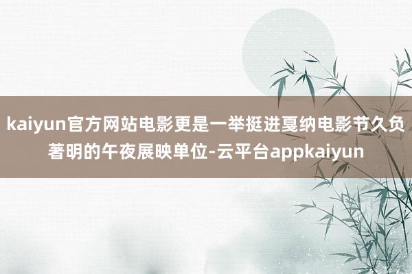 kaiyun官方网站电影更是一举挺进戛纳电影节久负著明的午夜展映单位-云平台appkaiyun