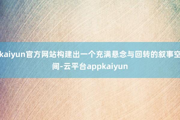 kaiyun官方网站构建出一个充满悬念与回转的叙事空间-云平台appkaiyun