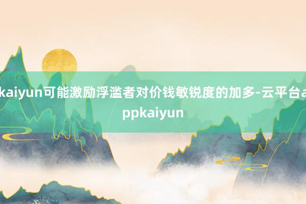 kaiyun可能激励浮滥者对价钱敏锐度的加多-云平台appkaiyun