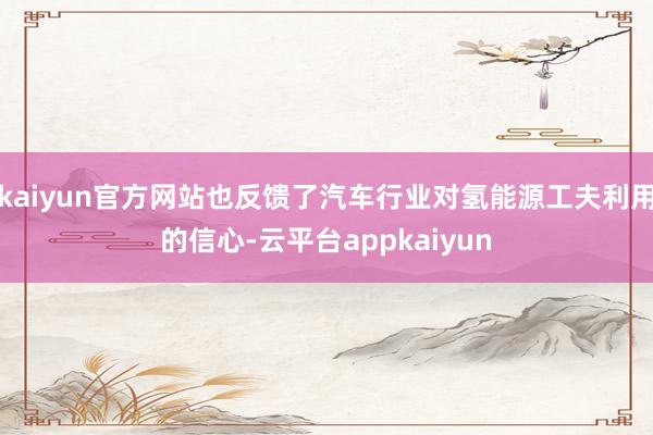 kaiyun官方网站也反馈了汽车行业对氢能源工夫利用的信心-云平台appkaiyun