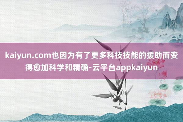 kaiyun.com也因为有了更多科技技能的援助而变得愈加科学和精确-云平台appkaiyun