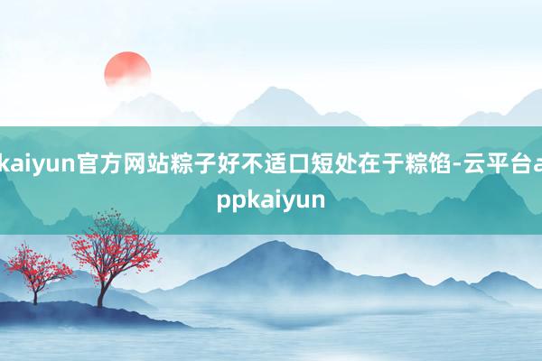 kaiyun官方网站粽子好不适口短处在于粽馅-云平台appkaiyun