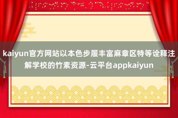 kaiyun官方网站以本色步履丰富麻章区特等诠释注解学校的竹素资源-云平台appkaiyun