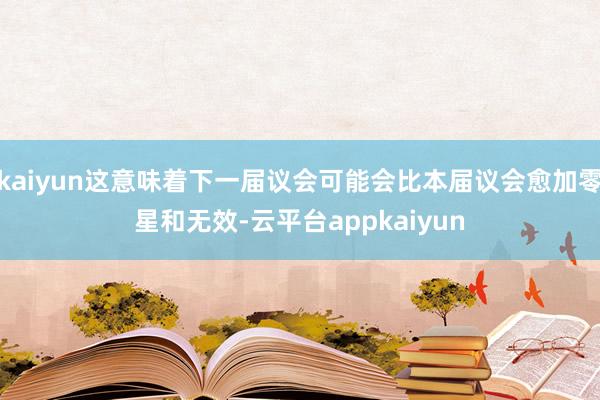 kaiyun这意味着下一届议会可能会比本届议会愈加零星和无效-云平台appkaiyun