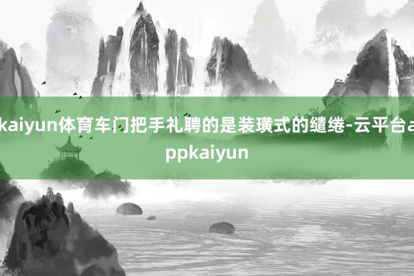 kaiyun体育车门把手礼聘的是装璜式的缱绻-云平台appkaiyun