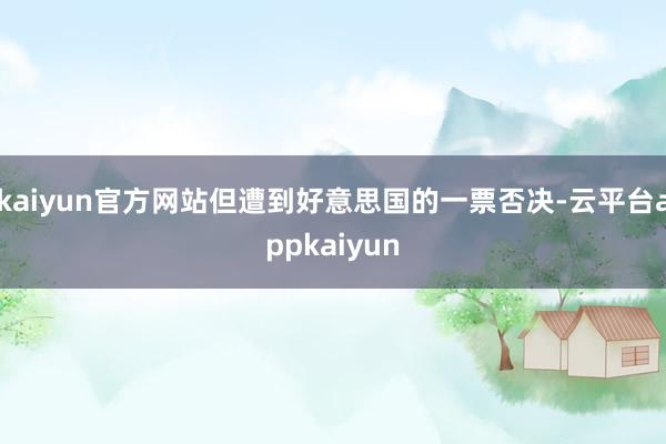 kaiyun官方网站但遭到好意思国的一票否决-云平台appkaiyun