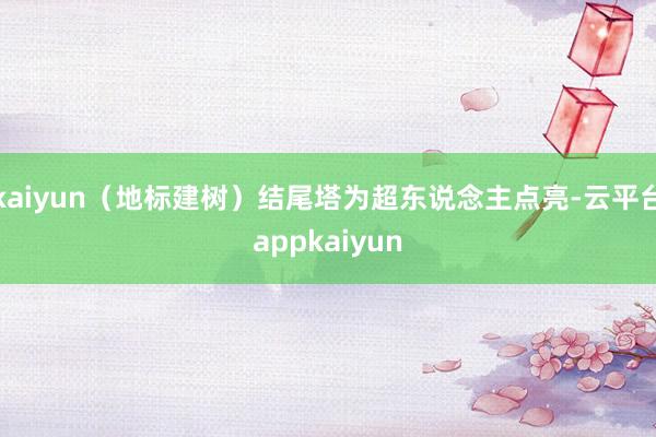 kaiyun（地标建树）结尾塔为超东说念主点亮-云平台appkaiyun