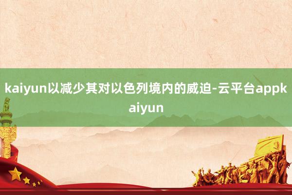 kaiyun以减少其对以色列境内的威迫-云平台appkaiyun