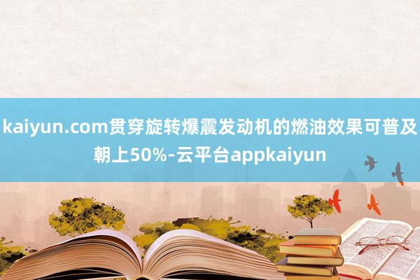 kaiyun.com贯穿旋转爆震发动机的燃油效果可普及朝上50%-云平台appkaiyun