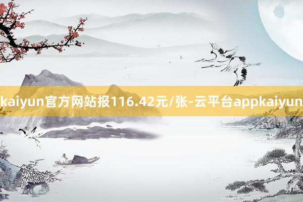 kaiyun官方网站报116.42元/张-云平台appkaiyun