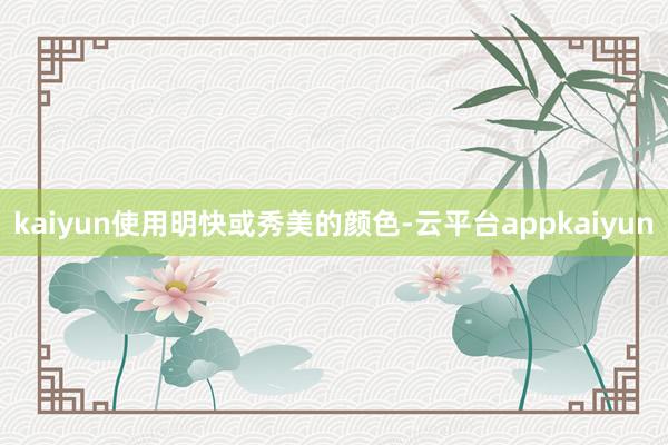 kaiyun使用明快或秀美的颜色-云平台appkaiyun