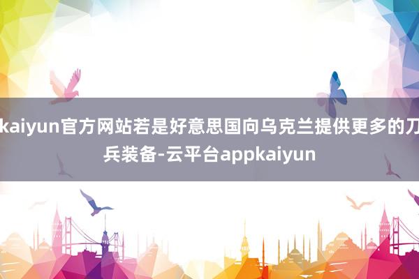 kaiyun官方网站若是好意思国向乌克兰提供更多的刀兵装备-云平台appkaiyun