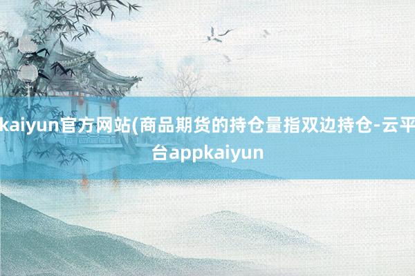 kaiyun官方网站(商品期货的持仓量指双边持仓-云平台appkaiyun