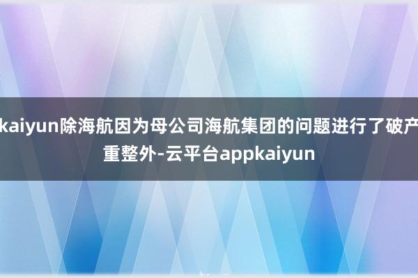 kaiyun除海航因为母公司海航集团的问题进行了破产重整外-云平台appkaiyun