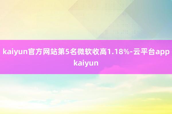 kaiyun官方网站　　第5名微软收高1.18%-云平台appkaiyun