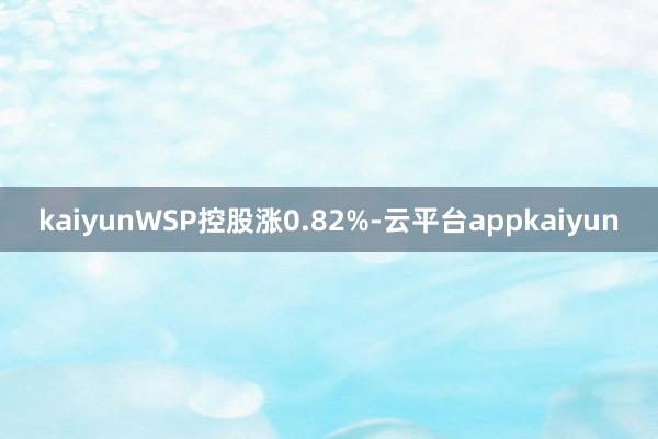 kaiyunWSP控股涨0.82%-云平台appkaiyun