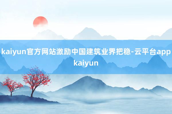 kaiyun官方网站激励中国建筑业界把稳-云平台appkaiyun