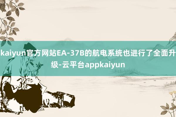 kaiyun官方网站EA-37B的航电系统也进行了全面升级-云平台appkaiyun