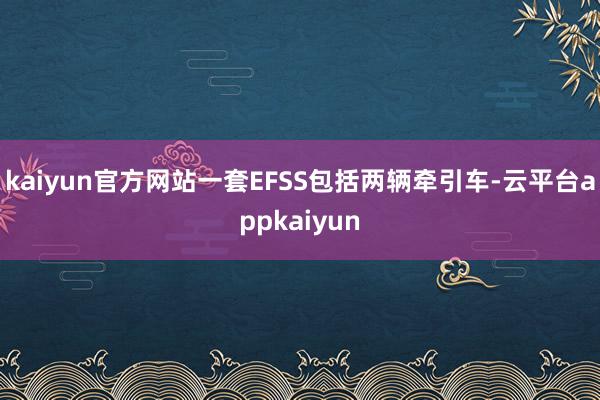 kaiyun官方网站一套EFSS包括两辆牵引车-云平台appkaiyun