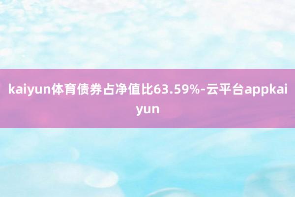 kaiyun体育债券占净值比63.59%-云平台appkaiyun