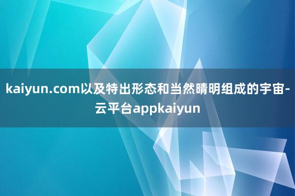 kaiyun.com以及特出形态和当然晴明组成的宇宙-云平台appkaiyun