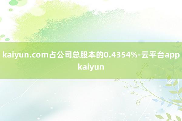 kaiyun.com占公司总股本的0.4354%-云平台appkaiyun