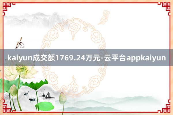 kaiyun成交额1769.24万元-云平台appkaiyun