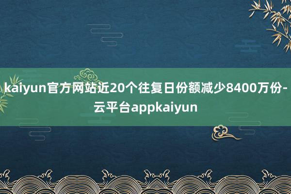 kaiyun官方网站近20个往复日份额减少8400万份-云平台appkaiyun