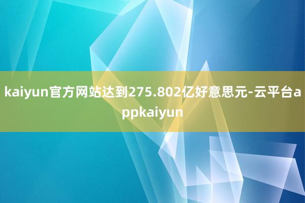 kaiyun官方网站达到275.802亿好意思元-云平台appkaiyun