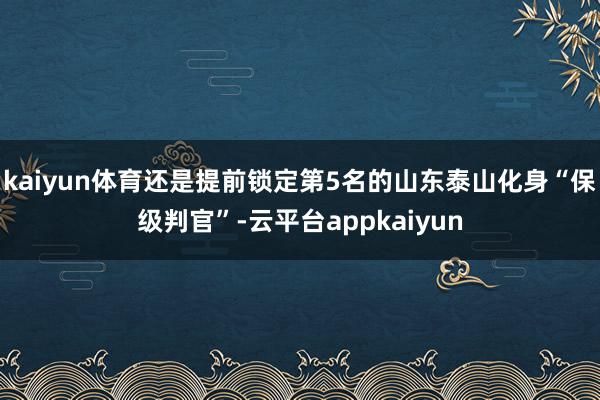 kaiyun体育还是提前锁定第5名的山东泰山化身“保级判官”-云平台appkaiyun